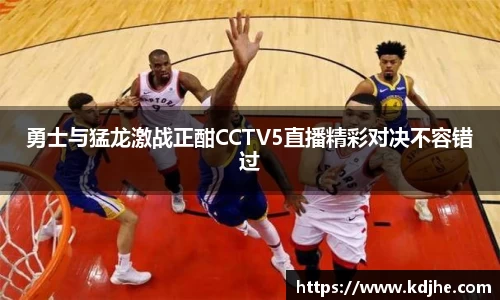 勇士与猛龙激战正酣CCTV5直播精彩对决不容错过