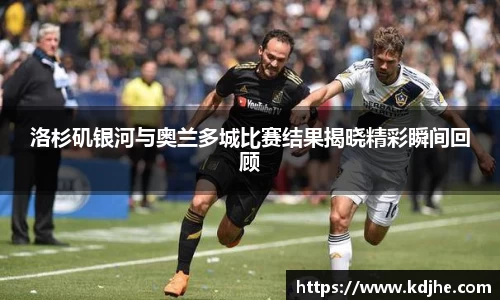 洛杉矶银河与奥兰多城比赛结果揭晓精彩瞬间回顾