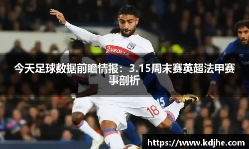 今天足球数据前瞻情报：3.15周末赛英超法甲赛事剖析
