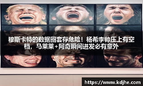穆斯卡特的数据圈套存危险！杨希李帅压上有空档，马莱莱+阿奇瞬间迸发必有意外